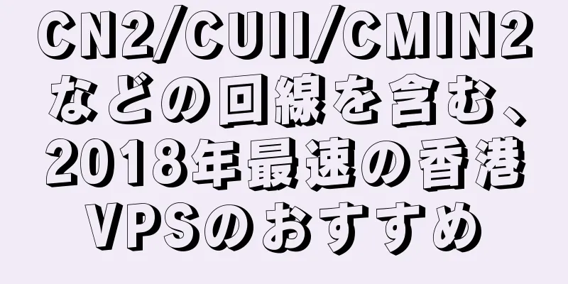 CN2/CUII/CMIN2などの回線を含む、2018年最速の香港VPSのおすすめ