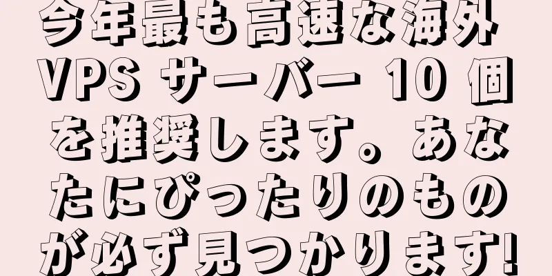 今年最も高速な海外 VPS サーバー 10 個を推奨します。あなたにぴったりのものが必ず見つかります!