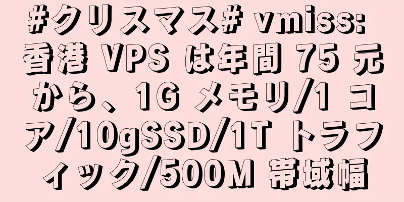 #クリスマス# vmiss: 香港 VPS は年間 75 元から、1G メモリ/1 コア/10gSSD/1T トラフィック/500M 帯域幅