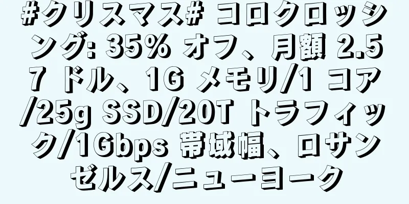 #クリスマス# コロクロッシング: 35% オフ、月額 2.57 ドル、1G メモリ/1 コア/25g SSD/20T トラフィック/1Gbps 帯域幅、ロサンゼルス/ニューヨーク