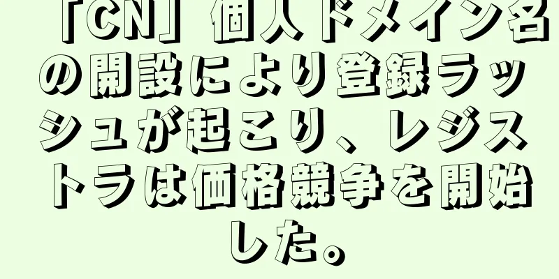 「CN」個人ドメイン名の開設により登録ラッシュが起こり、レジストラは価格競争を開始した。