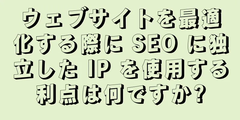ウェブサイトを最適化する際に SEO に独立した IP を使用する利点は何ですか?