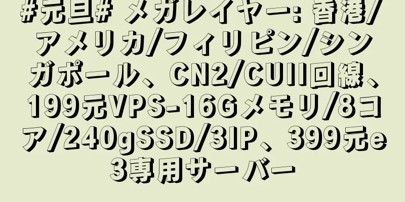 #元旦# メガレイヤー: 香港/アメリカ/フィリピン/シンガポール、CN2/CUII回線、199元VPS-16Gメモリ/8コア/240gSSD/3IP、399元e3専用サーバー