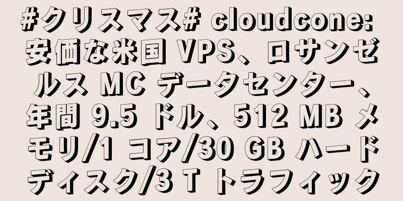 #クリスマス# cloudcone: 安価な米国 VPS、ロサンゼルス MC データセンター、年間 9.5 ドル、512 MB メモリ/1 コア/30 GB ハードディスク/3 T トラフィック