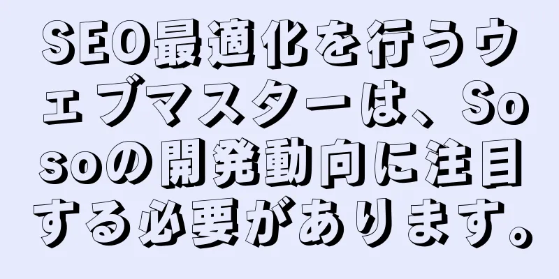 SEO最適化を行うウェブマスターは、Sosoの開発動向に注目する必要があります。