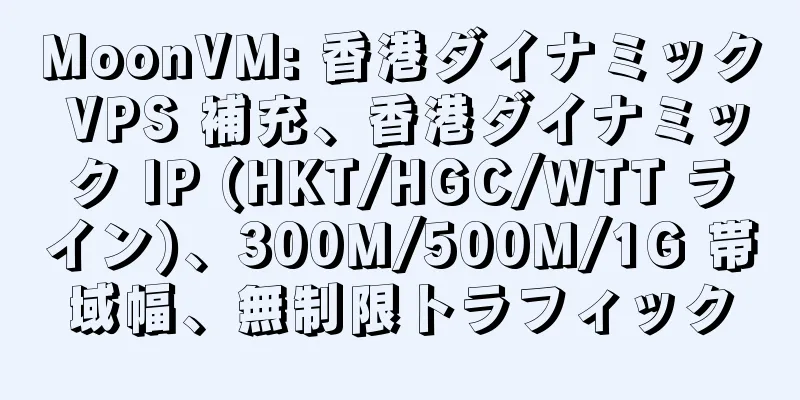 MoonVM: 香港ダイナミック VPS 補充、香港ダイナミック IP (HKT/HGC/WTT ライン)、300M/500M/1G 帯域幅、無制限トラフィック