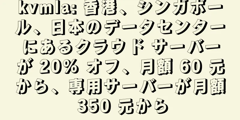 kvmla: 香港、シンガポール、日本のデータセンターにあるクラウド サーバーが 20% オフ、月額 60 元から、専用サーバーが月額 350 元から