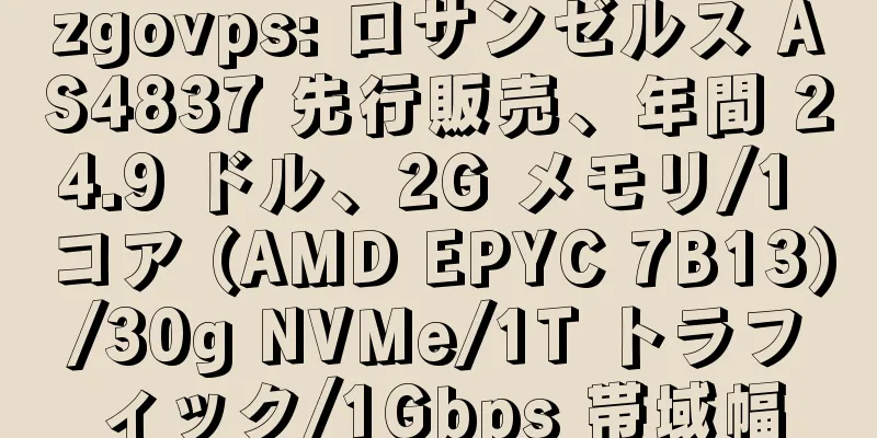 zgovps: ロサンゼルス AS4837 先行販売、年間 24.9 ドル、2G メモリ/1 コア (AMD EPYC 7B13)/30g NVMe/1T トラフィック/1Gbps 帯域幅