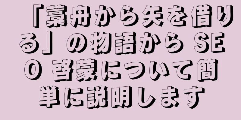 「藁舟から矢を借りる」の物語から SEO 啓蒙について簡単に説明します
