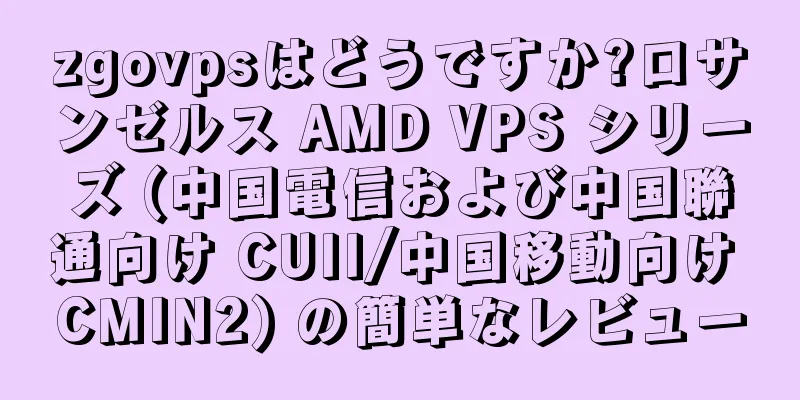 zgovpsはどうですか?ロサンゼルス AMD VPS シリーズ (中国電信および中国聯通向け CUII/中国移動向け CMIN2) の簡単なレビュー