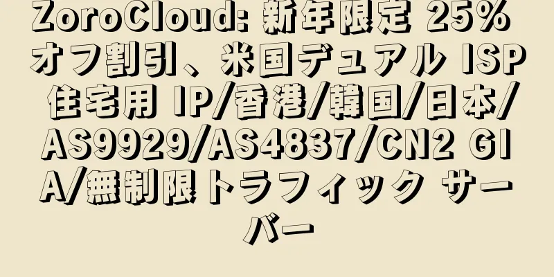 ZoroCloud: 新年限定 25% オフ割引、米国デュアル ISP 住宅用 IP/香港/韓国/日本/AS9929/AS4837/CN2 GIA/無制限トラフィック サーバー