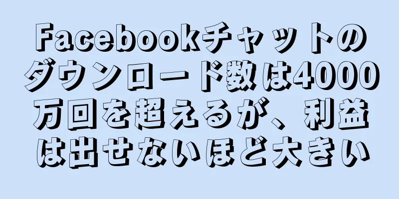 Facebookチャットのダウンロード数は4000万回を超えるが、利益は出せないほど大きい