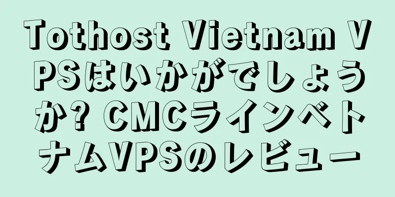 Tothost Vietnam VPSはいかがでしょうか? CMCラインベトナムVPSのレビュー