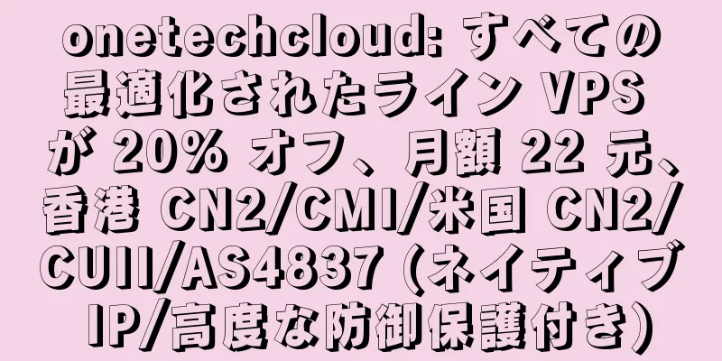 onetechcloud: すべての最適化されたライン VPS が 20% オフ、月額 22 元、香港 CN2/CMI/米国 CN2/CUII/AS4837 (ネイティブ IP/高度な防御保護付き)