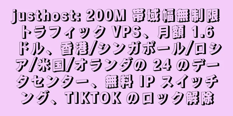 justhost: 200M 帯域幅無制限トラフィック VPS、月額 1.6 ドル、香港/シンガポール/ロシア/米国/オランダの 24 のデータセンター、無料 IP スイッチング、TIKTOK のロック解除