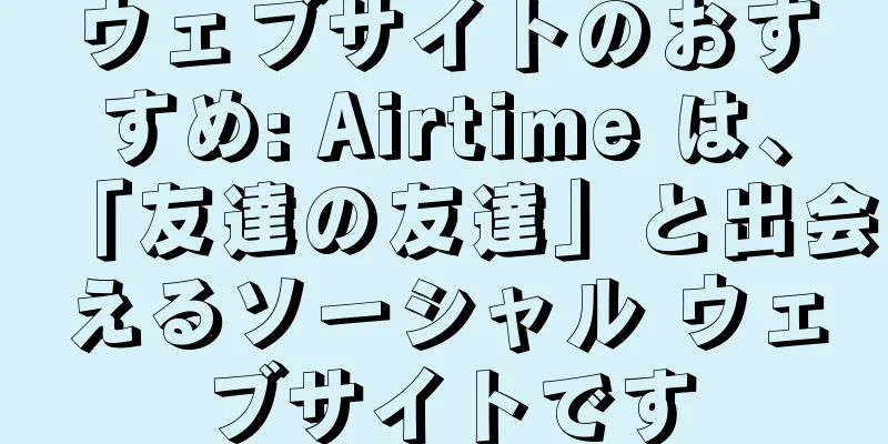 ウェブサイトのおすすめ: Airtime は、「友達の友達」と出会えるソーシャル ウェブサイトです