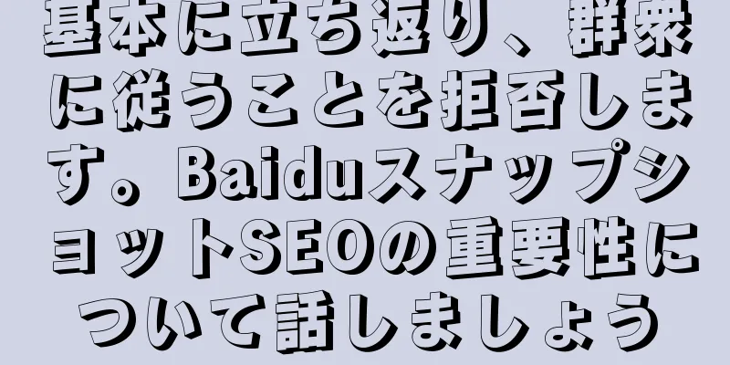基本に立ち返り、群衆に従うことを拒否します。BaiduスナップショットSEOの重要性について話しましょう