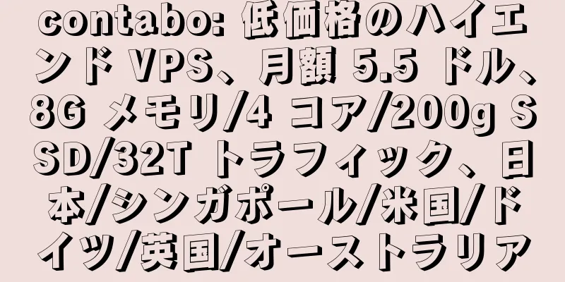 contabo: 低価格のハイエンド VPS、月額 5.5 ドル、8G メモリ/4 コア/200g SSD/32T トラフィック、日本/シンガポール/米国/ドイツ/英国/オーストラリア