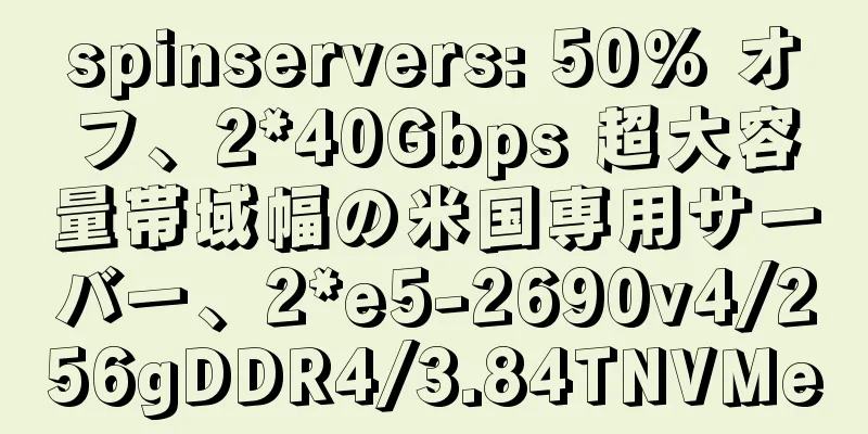 spinservers: 50% オフ、2*40Gbps 超大容量帯域幅の米国専用サーバー、2*e5-2690v4/256gDDR4/3.84TNVMe