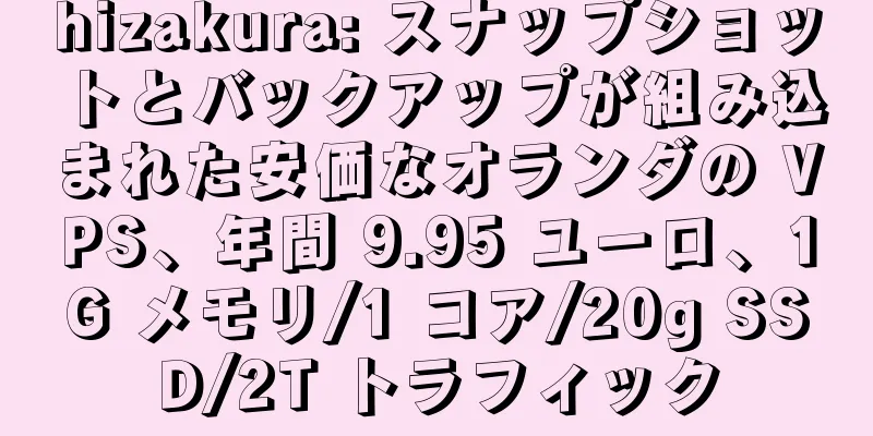 hizakura: スナップショットとバックアップが組み込まれた安価なオランダの VPS、年間 9.95 ユーロ、1G メモリ/1 コア/20g SSD/2T トラフィック