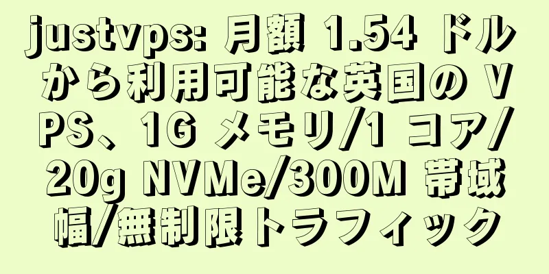 justvps: 月額 1.54 ドルから利用可能な英国の VPS、1G メモリ/1 コア/20g NVMe/300M 帯域幅/無制限トラフィック