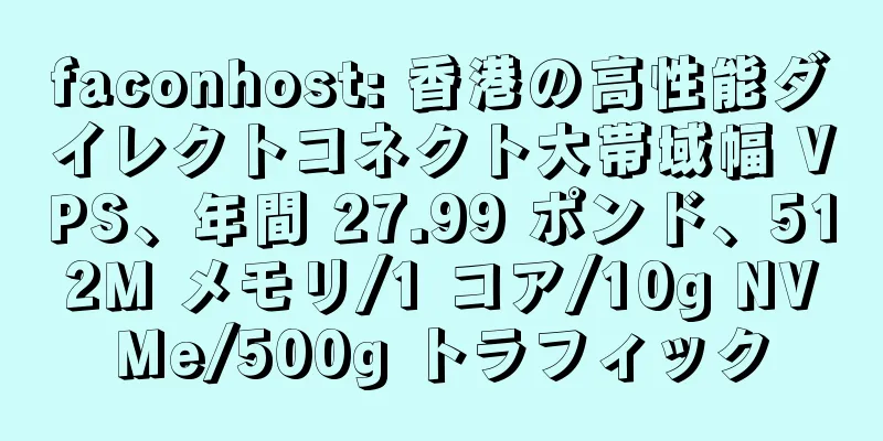 faconhost: 香港の高性能ダイレクトコネクト大帯域幅 VPS、年間 27.99 ポンド、512M メモリ/1 コア/10g NVMe/500g トラフィック