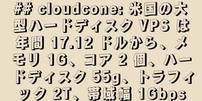 ## cloudcone: 米国の大型ハードディスク VPS は年間 17.12 ドルから、メモリ 1G、コア 2 個、ハードディスク 55g、トラフィック 2T、帯域幅 1Gbps
