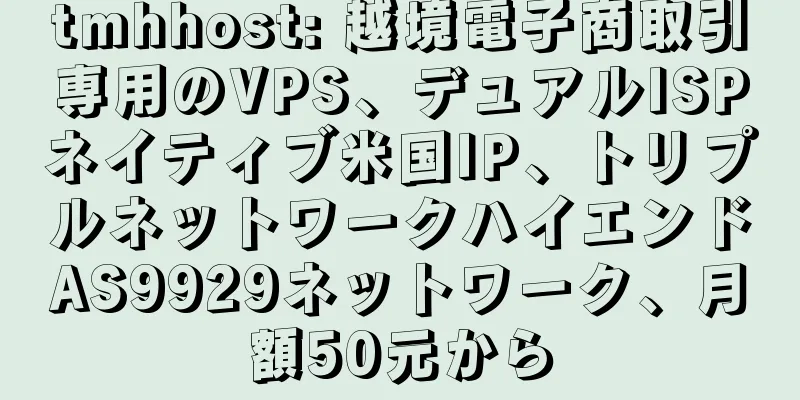 tmhhost: 越境電子商取引専用のVPS、デュアルISPネイティブ米国IP、トリプルネットワークハイエンドAS9929ネットワーク、月額50元から