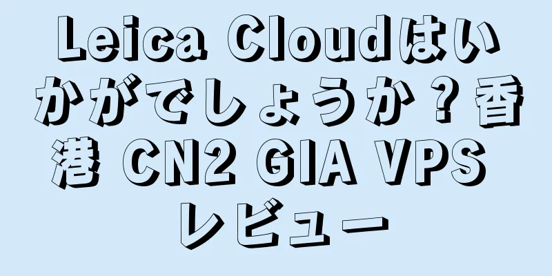 Leica Cloudはいかがでしょうか？香港 CN2 GIA VPS レビュー