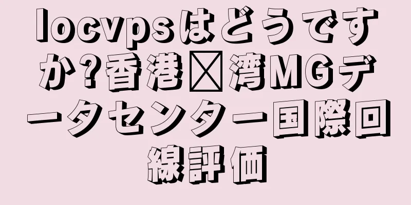 locvpsはどうですか?香港荃湾MGデータセンター国際回線評価