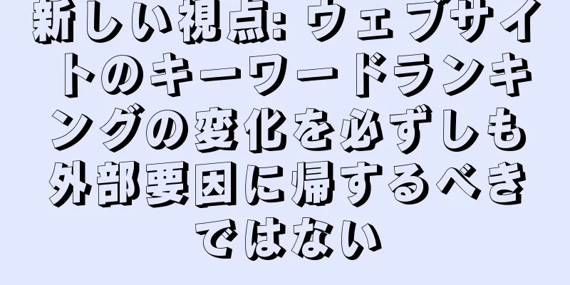 新しい視点: ウェブサイトのキーワードランキングの変化を必ずしも外部要因に帰するべきではない