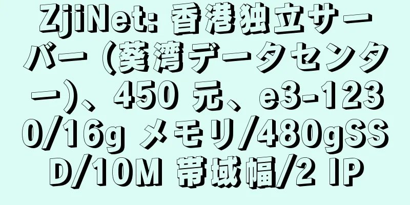 ZjiNet: 香港独立サーバー (葵湾データセンター)、450 元、e3-1230/16g メモリ/480gSSD/10M 帯域幅/2 IP