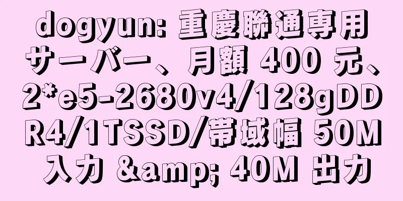 dogyun: 重慶聯通専用サーバー、月額 400 元、2*e5-2680v4/128gDDR4/1TSSD/帯域幅 50M 入力 & 40M 出力