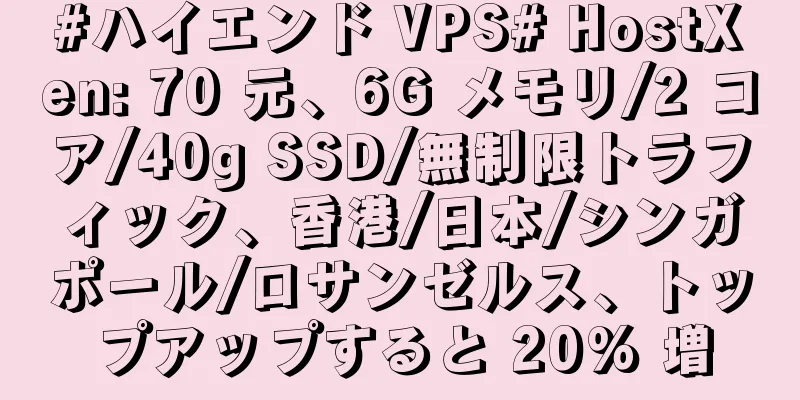 #ハイエンド VPS# HostXen: 70 元、6G メモリ/2 コア/40g SSD/無制限トラフィック、香港/日本/シンガポール/ロサンゼルス、トップアップすると 20% 増