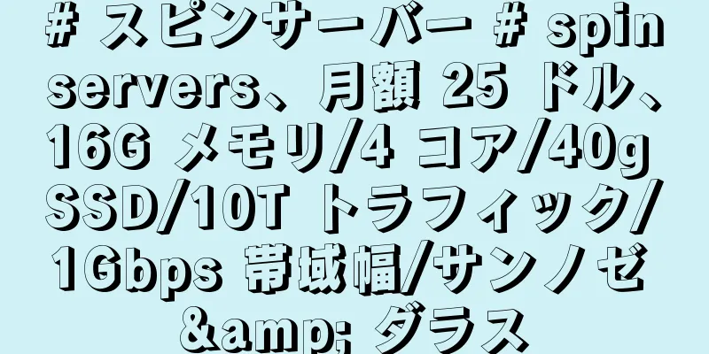 # スピンサーバー # spinservers、月額 25 ドル、16G メモリ/4 コア/40g SSD/10T トラフィック/1Gbps 帯域幅/サンノゼ & ダラス