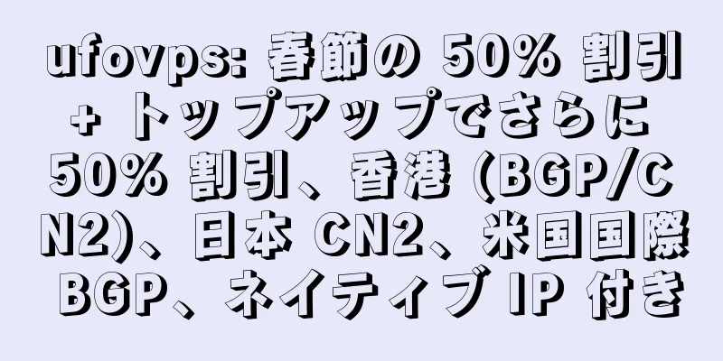 ufovps: 春節の 50% 割引 + トップアップでさらに 50% 割引、香港 (BGP/CN2)、日本 CN2、米国国際 BGP、ネイティブ IP 付き
