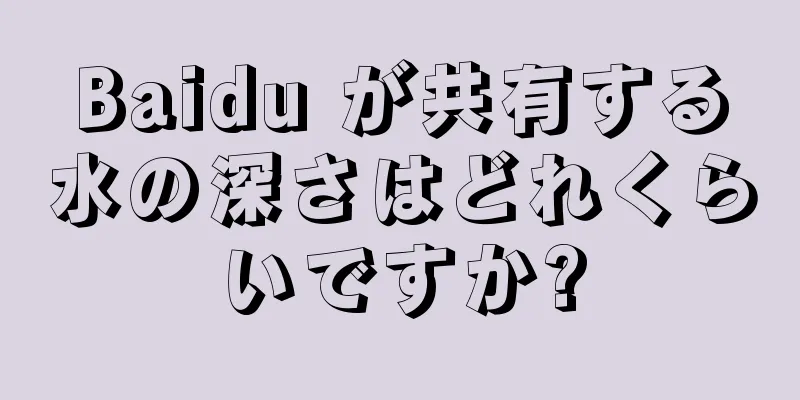 Baidu が共有する水の深さはどれくらいですか?
