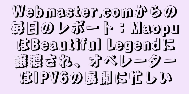 Webmaster.comからの毎日のレポート：MaopuはBeautiful Legendに譲渡され、オペレーターはIPV6の展開に忙しい