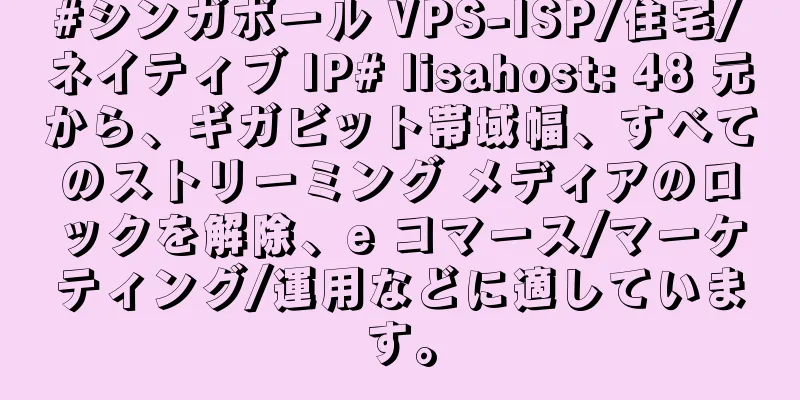 #シンガポール VPS-ISP/住宅/ネイティブ IP# lisahost: 48 元から、ギガビット帯域幅、すべてのストリーミング メディアのロックを解除、e コマース/マーケティング/運用などに適しています。