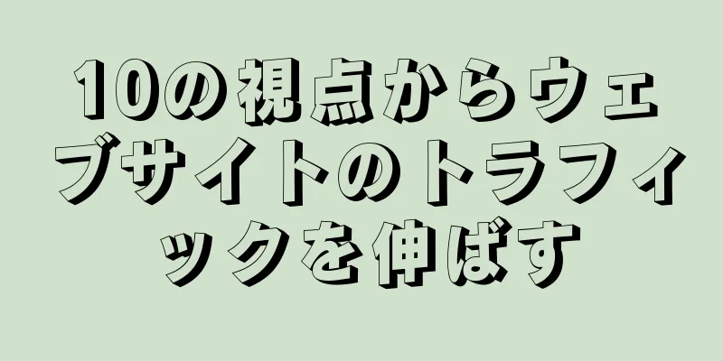 10の視点からウェブサイトのトラフィックを伸ばす