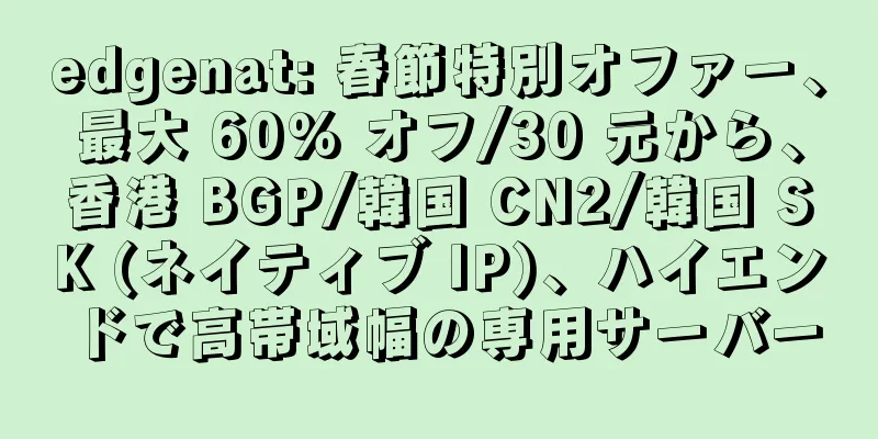 edgenat: 春節特別オファー、最大 60% オフ/30 元から、香港 BGP/韓国 CN2/韓国 SK (ネイティブ IP)、ハイエンドで高帯域幅の専用サーバー