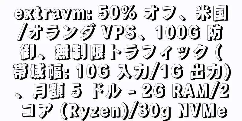 extravm: 50% オフ、米国/オランダ VPS、100G 防御、無制限トラフィック (帯域幅: 10G 入力/1G 出力)、月額 5 ドル - 2G RAM/2 コア (Ryzen)/30g NVMe