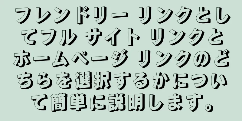 フレンドリー リンクとしてフル サイト リンクとホームページ リンクのどちらを選択するかについて簡単に説明します。