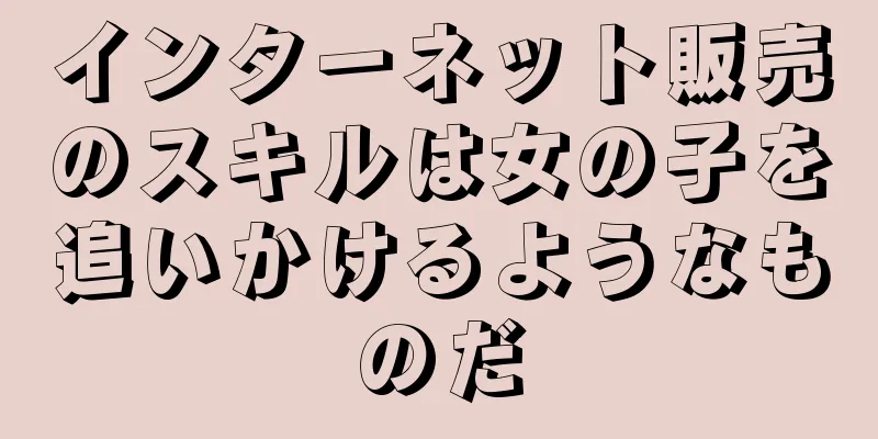 インターネット販売のスキルは女の子を追いかけるようなものだ