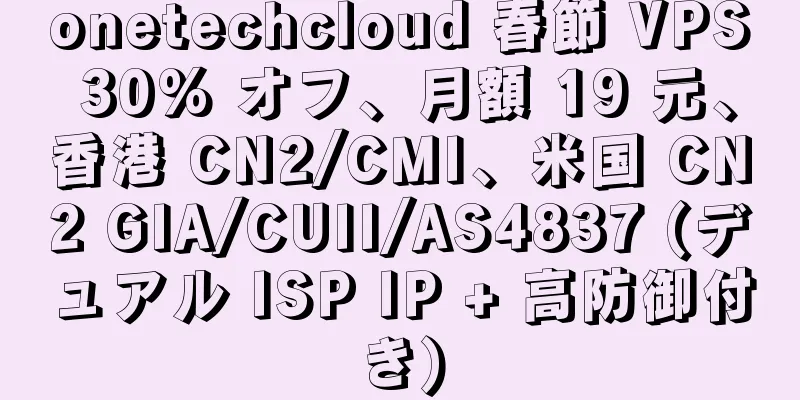 onetechcloud 春節 VPS 30% オフ、月額 19 元、香港 CN2/CMI、米国 CN2 GIA/CUII/AS4837 (デュアル ISP IP + 高防御付き)