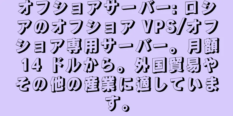 オフショアサーバー: ロシアのオフショア VPS/オフショア専用サーバー。月額 14 ドルから。外国貿易やその他の産業に適しています。