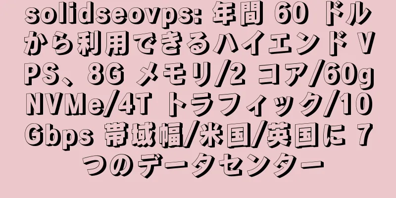 solidseovps: 年間 60 ドルから利用できるハイエンド VPS、8G メモリ/2 コア/60gNVMe/4T トラフィック/10Gbps 帯域幅/米国/英国に 7 つのデータセンター
