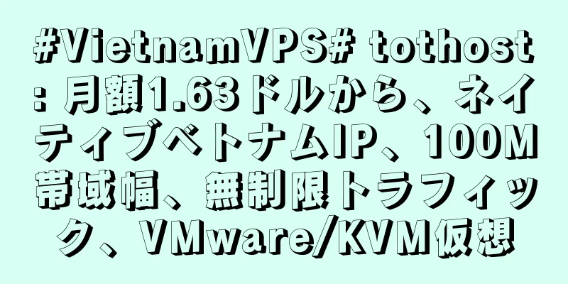 #VietnamVPS# tothost: 月額1.63ドルから、ネイティブベトナムIP、100M帯域幅、無制限トラフィック、VMware/KVM仮想