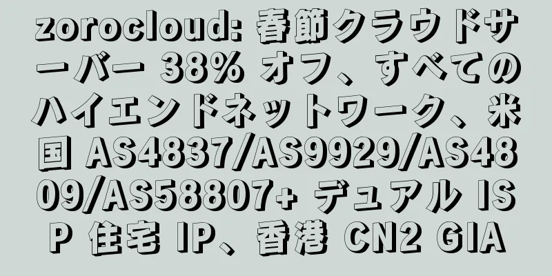 zorocloud: 春節クラウドサーバー 38% オフ、すべてのハイエンドネットワーク、米国 AS4837/AS9929/AS4809/AS58807+ デュアル ISP 住宅 IP、香港 CN2 GIA