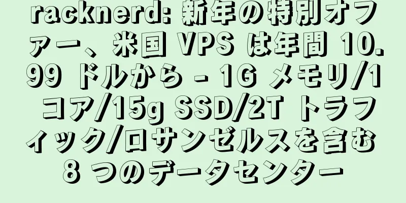 racknerd: 新年の特別オファー、米国 VPS は年間 10.99 ドルから - 1G メモリ/1 コア/15g SSD/2T トラフィック/ロサンゼルスを含む 8 つのデータセンター